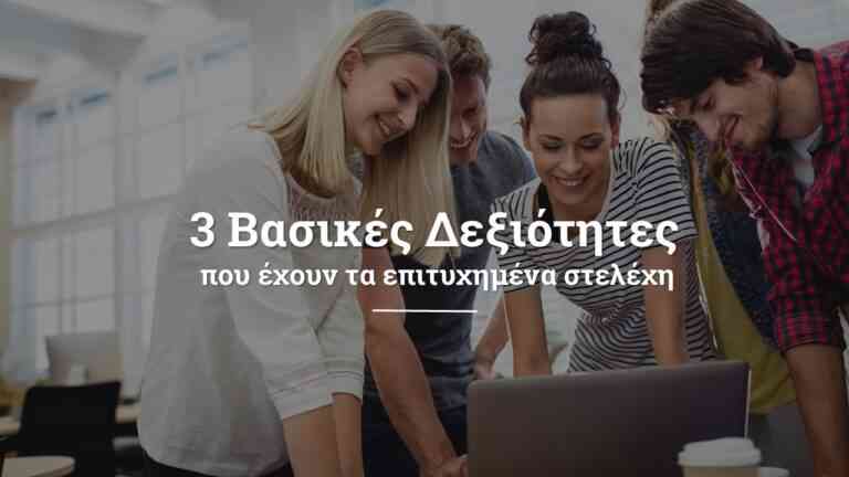 3 Βασικές Δεξιότητες που έχουν τα επιτυχημένα στελέχη